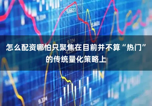 怎么配资哪怕只聚焦在目前并不算“热门”的传统量化策略上