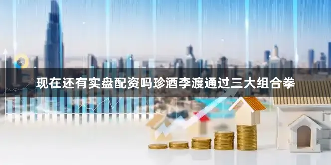 现在还有实盘配资吗珍酒李渡通过三大组合拳