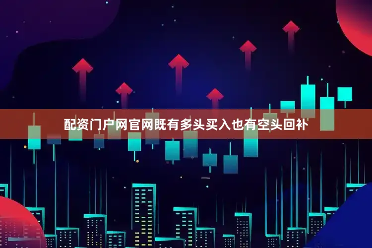 配资门户网官网既有多头买入也有空头回补