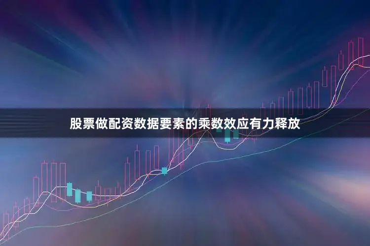 股票做配资数据要素的乘数效应有力释放