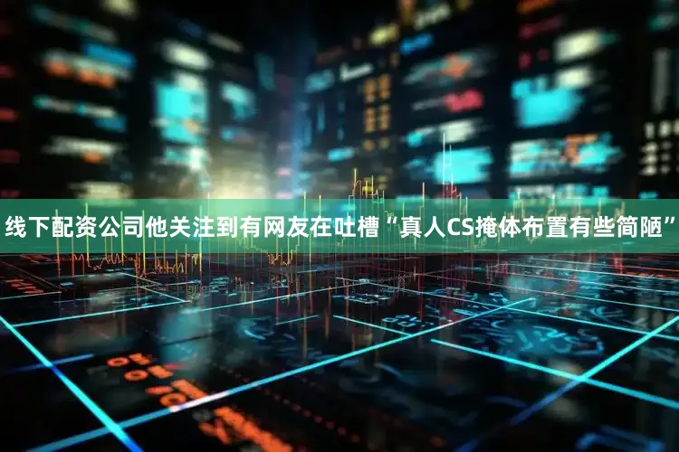 线下配资公司他关注到有网友在吐槽“真人CS掩体布置有些简陋”
