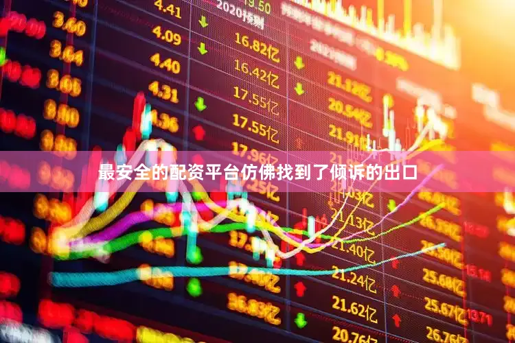 最安全的配资平台仿佛找到了倾诉的出口