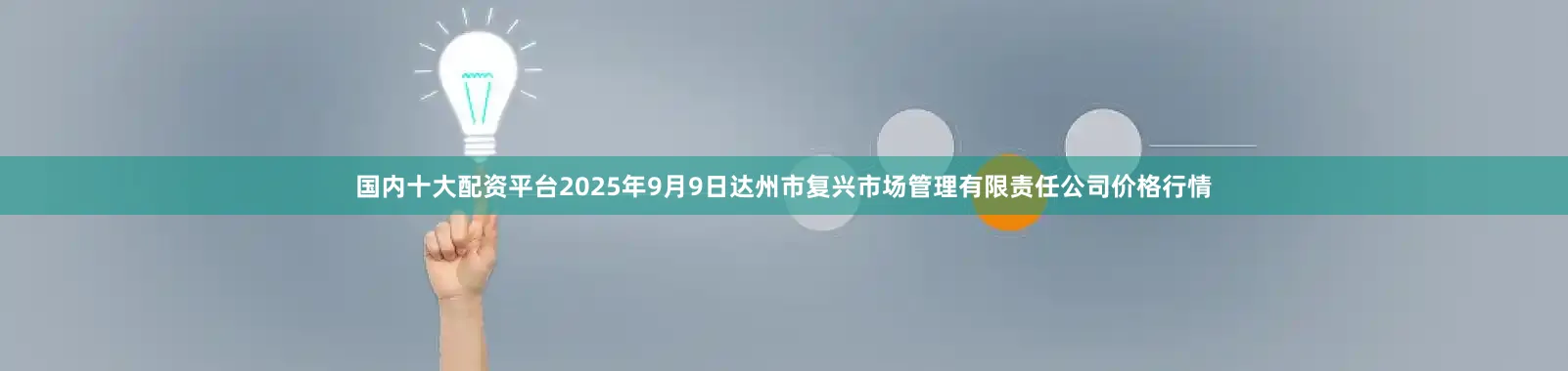 国内十大配资平台2025年9月9日达州市复兴市场管理有限责任公司价格行情