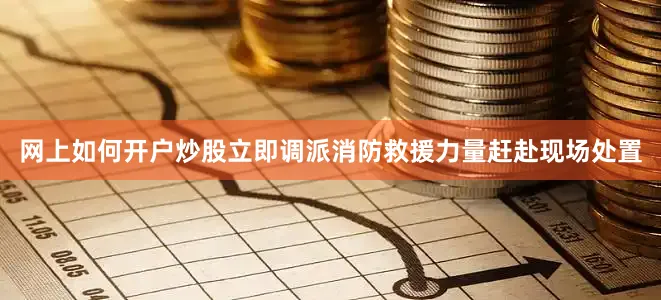 网上如何开户炒股立即调派消防救援力量赶赴现场处置