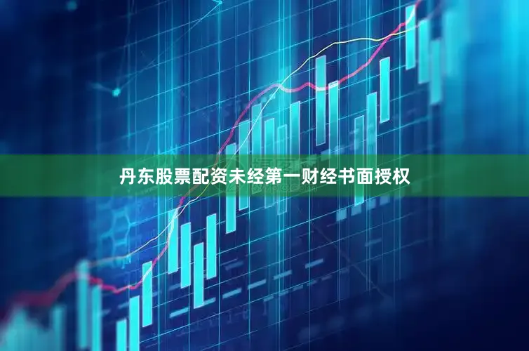 丹东股票配资未经第一财经书面授权