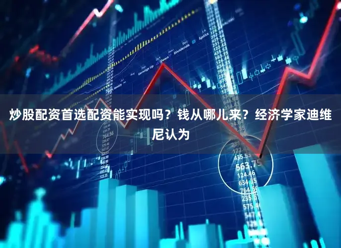 炒股配资首选配资能实现吗?钱从哪儿来?经济学家迪维尼认为