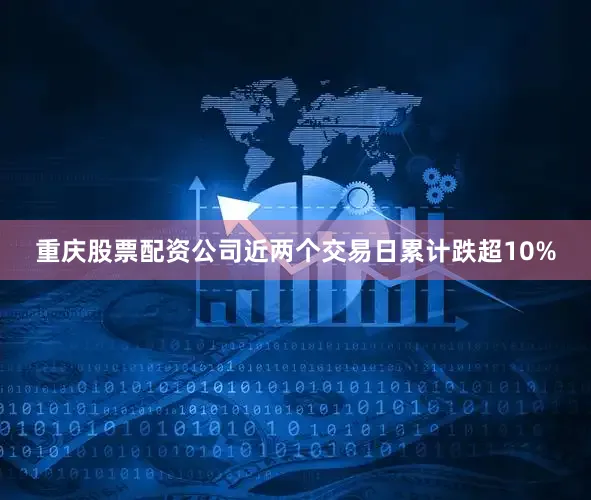 重庆股票配资公司近两个交易日累计跌超10%