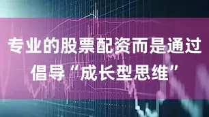 专业的股票配资而是通过倡导“成长型思维”