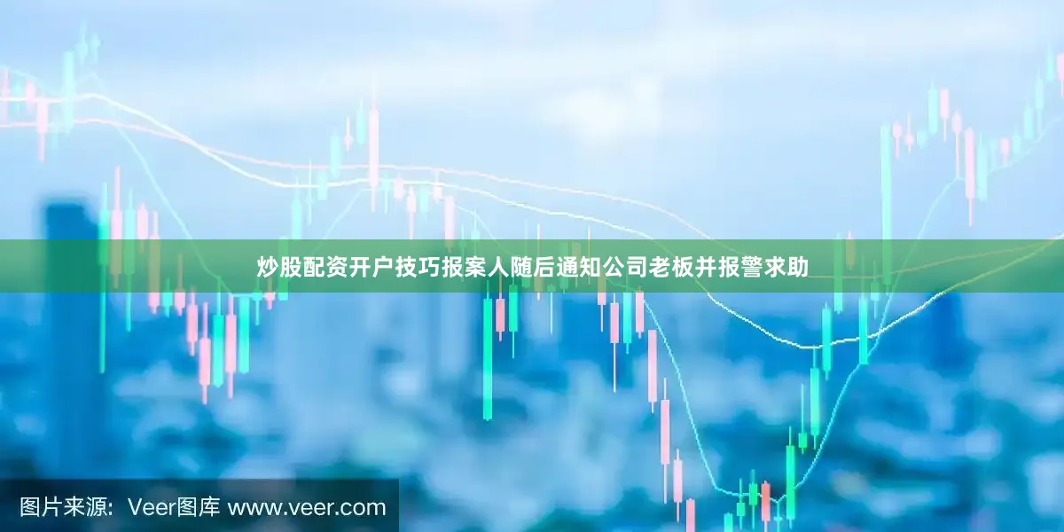 炒股配资开户技巧报案人随后通知公司老板并报警求助