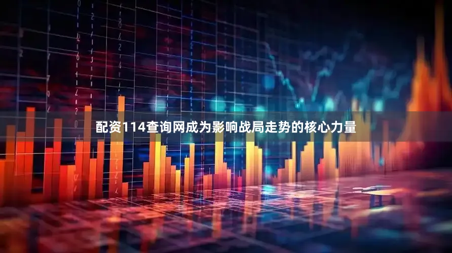 配资114查询网成为影响战局走势的核心力量