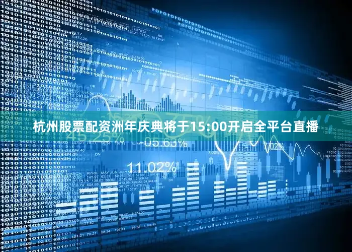 杭州股票配资洲年庆典将于15:00开启全平台直播