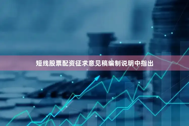 短线股票配资征求意见稿编制说明中指出