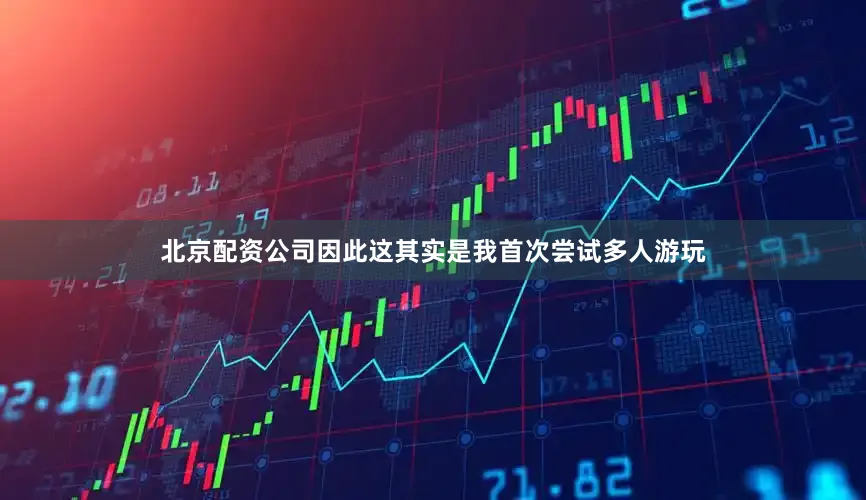 北京配资公司因此这其实是我首次尝试多人游玩