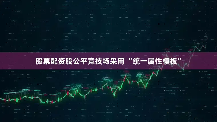 股票配资股公平竞技场采用 “统一属性模板”