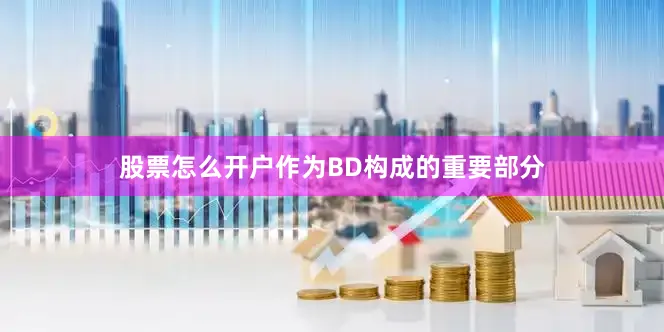 股票怎么开户作为BD构成的重要部分