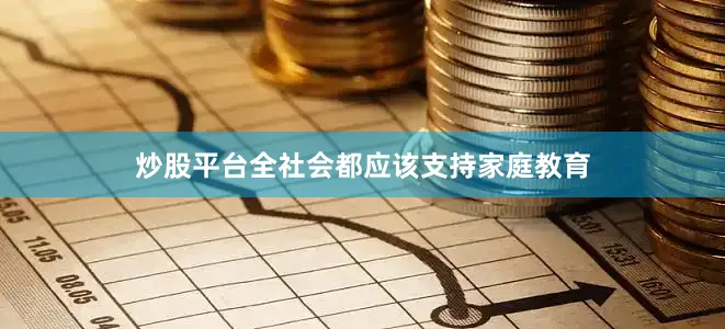 炒股平台全社会都应该支持家庭教育