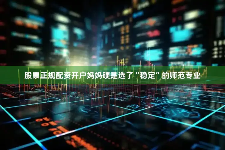 股票正规配资开户妈妈硬是选了“稳定”的师范专业