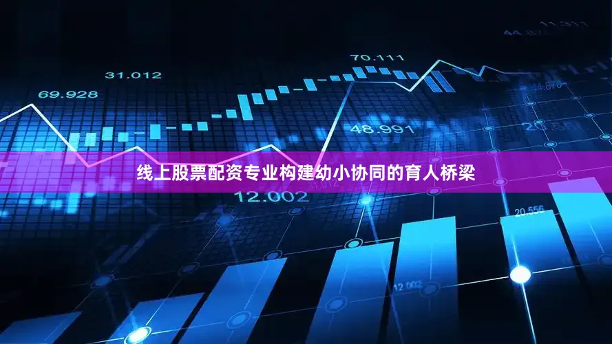 线上股票配资专业构建幼小协同的育人桥梁