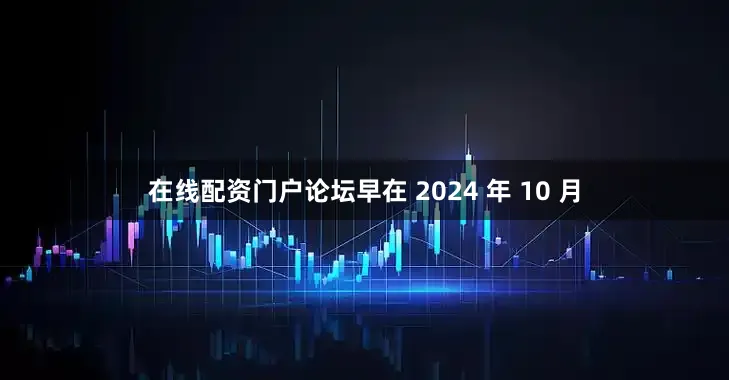 在线配资门户论坛早在 2024 年 10 月